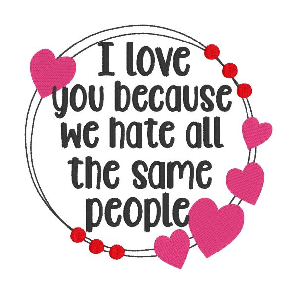 I love you because we hate the same people machine embroidery design (5 sizes included) DIGITAL DOWNLOAD For Discount